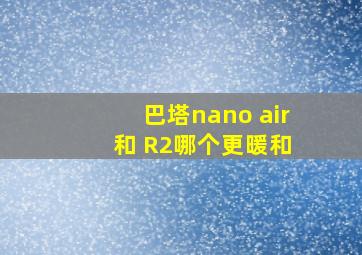 巴塔nano air 和 R2哪个更暖和